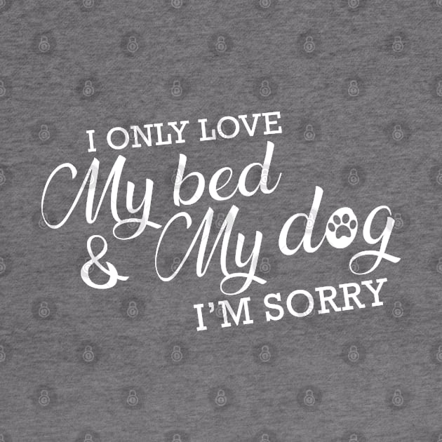 Dog - I only love my bed and my dog I'm sorry by KC Happy Shop